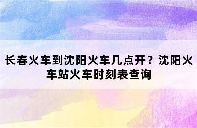 长春火车到沈阳火车几点开？沈阳火车站火车时刻表查询