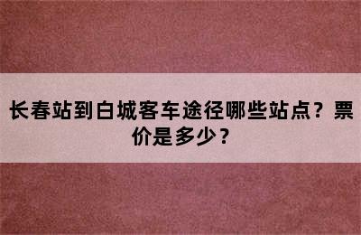 长春站到白城客车途径哪些站点？票价是多少？