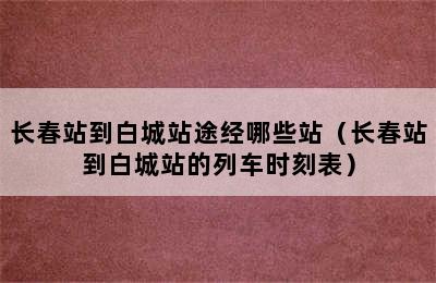 长春站到白城站途经哪些站（长春站到白城站的列车时刻表）