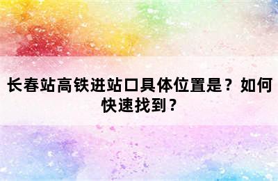 长春站高铁进站口具体位置是？如何快速找到？