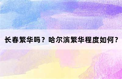 长春繁华吗？哈尔滨繁华程度如何？