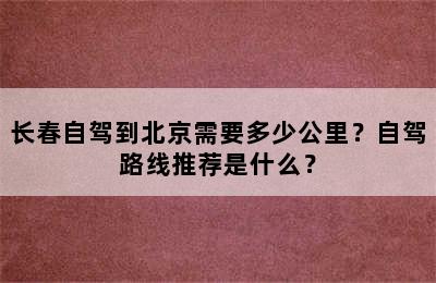 长春自驾到北京需要多少公里？自驾路线推荐是什么？