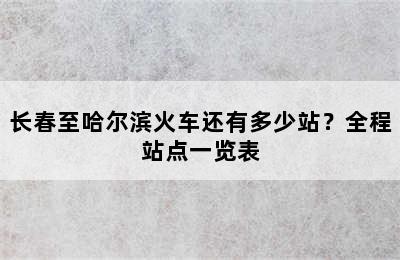 长春至哈尔滨火车还有多少站？全程站点一览表