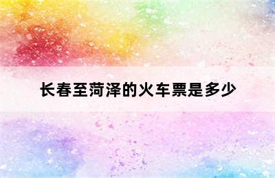 长春至菏泽的火车票是多少