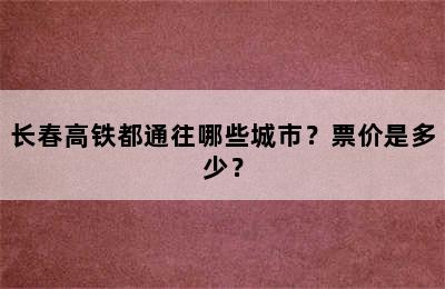 长春高铁都通往哪些城市？票价是多少？