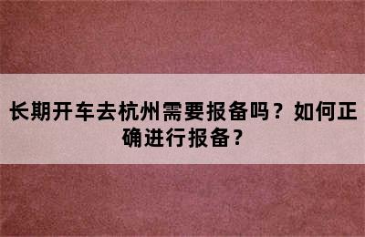 长期开车去杭州需要报备吗？如何正确进行报备？