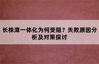长株潭一体化为何受阻？失败原因分析及对策探讨