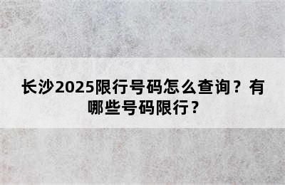 长沙2025限行号码怎么查询？有哪些号码限行？