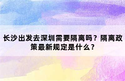 长沙出发去深圳需要隔离吗？隔离政策最新规定是什么？