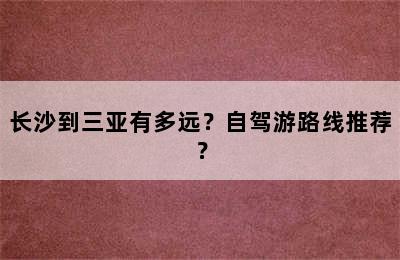 长沙到三亚有多远？自驾游路线推荐？