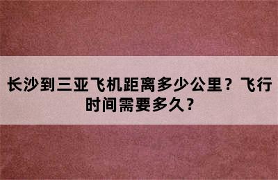 长沙到三亚飞机距离多少公里？飞行时间需要多久？