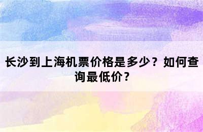 长沙到上海机票价格是多少？如何查询最低价？