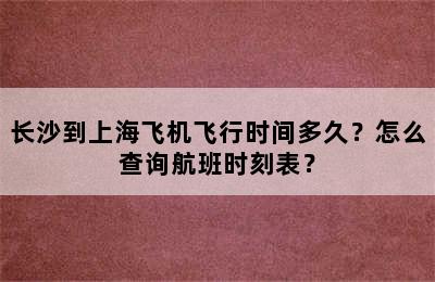 长沙到上海飞机飞行时间多久？怎么查询航班时刻表？
