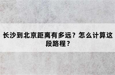 长沙到北京距离有多远？怎么计算这段路程？