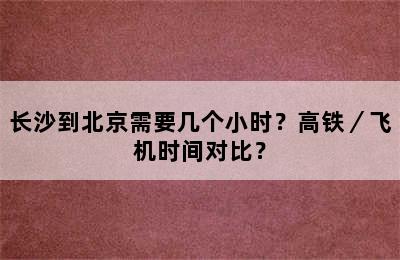 长沙到北京需要几个小时？高铁／飞机时间对比？