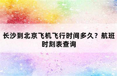 长沙到北京飞机飞行时间多久？航班时刻表查询