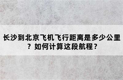 长沙到北京飞机飞行距离是多少公里？如何计算这段航程？