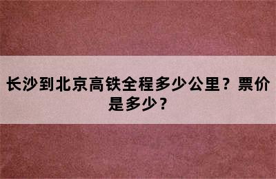 长沙到北京高铁全程多少公里？票价是多少？