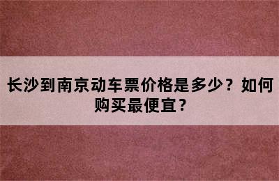 长沙到南京动车票价格是多少？如何购买最便宜？