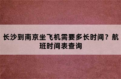 长沙到南京坐飞机需要多长时间？航班时间表查询
