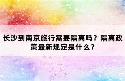 长沙到南京旅行需要隔离吗？隔离政策最新规定是什么？