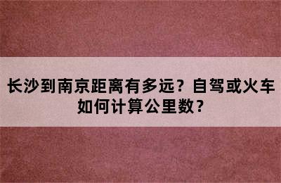 长沙到南京距离有多远？自驾或火车如何计算公里数？