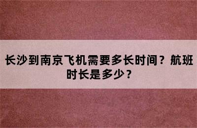 长沙到南京飞机需要多长时间？航班时长是多少？