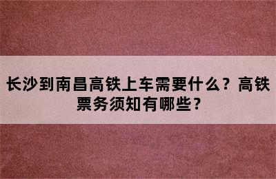 长沙到南昌高铁上车需要什么？高铁票务须知有哪些？