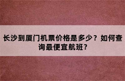 长沙到厦门机票价格是多少？如何查询最便宜航班？