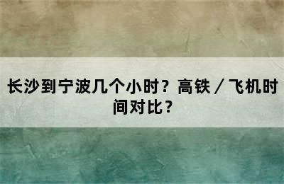 长沙到宁波几个小时？高铁／飞机时间对比？