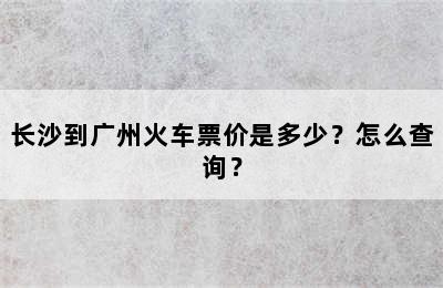 长沙到广州火车票价是多少？怎么查询？