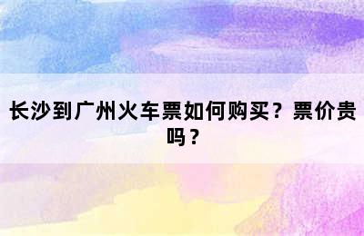 长沙到广州火车票如何购买？票价贵吗？
