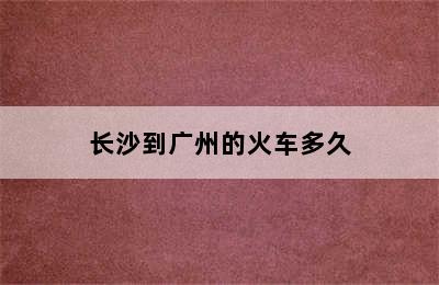 长沙到广州的火车多久