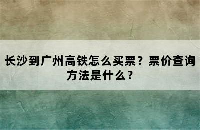 长沙到广州高铁怎么买票？票价查询方法是什么？