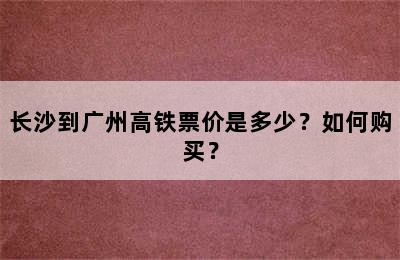 长沙到广州高铁票价是多少？如何购买？