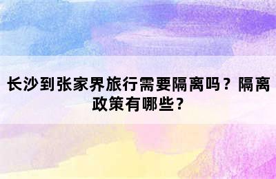 长沙到张家界旅行需要隔离吗？隔离政策有哪些？