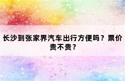 长沙到张家界汽车出行方便吗？票价贵不贵？