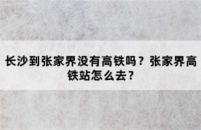 长沙到张家界没有高铁吗？张家界高铁站怎么去？