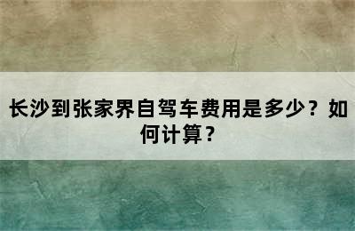 长沙到张家界自驾车费用是多少？如何计算？