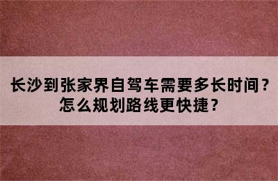 长沙到张家界自驾车需要多长时间？怎么规划路线更快捷？