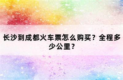 长沙到成都火车票怎么购买？全程多少公里？