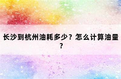 长沙到杭州油耗多少？怎么计算油量？