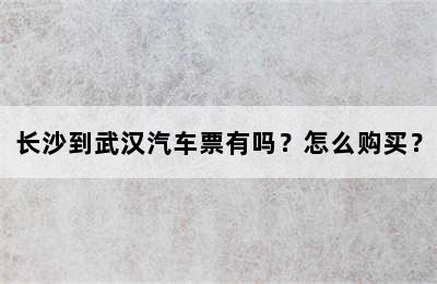 长沙到武汉汽车票有吗？怎么购买？