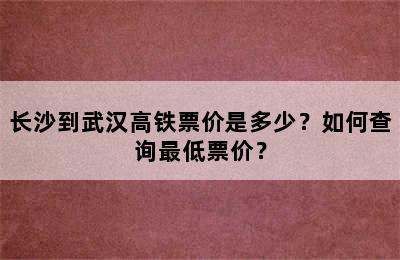 长沙到武汉高铁票价是多少？如何查询最低票价？
