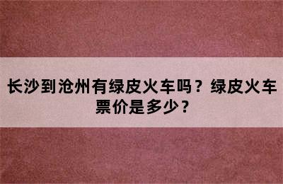 长沙到沧州有绿皮火车吗？绿皮火车票价是多少？