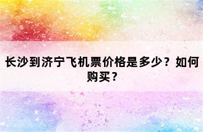 长沙到济宁飞机票价格是多少？如何购买？