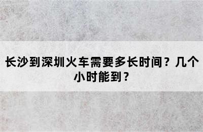 长沙到深圳火车需要多长时间？几个小时能到？