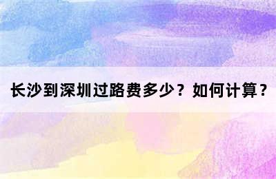 长沙到深圳过路费多少？如何计算？