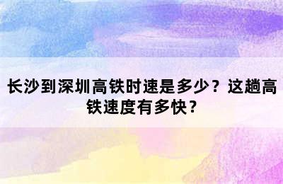 长沙到深圳高铁时速是多少？这趟高铁速度有多快？