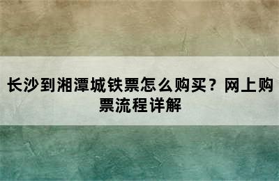 长沙到湘潭城铁票怎么购买？网上购票流程详解